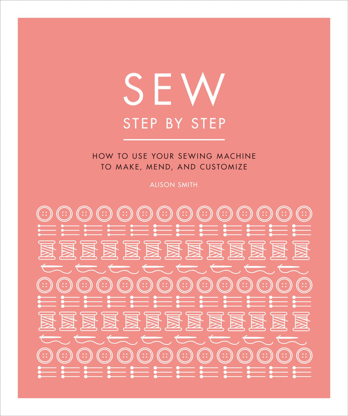 Sew Step by Step: How to use your sewing machine to make, mend, and customize (DK Step by Step)