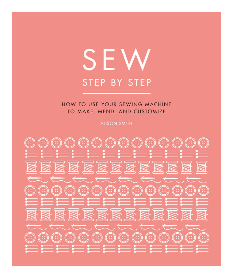 Sew Step by Step: How to use your sewing machine to make, mend, and customize (DK Step by Step)