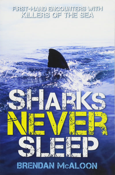 Sharks Never Sleep: First-Hand Encounters with Killers of the Sea