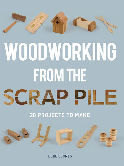 Woodworking from the Scrap Pile: 20 Projects to Make by Jone
