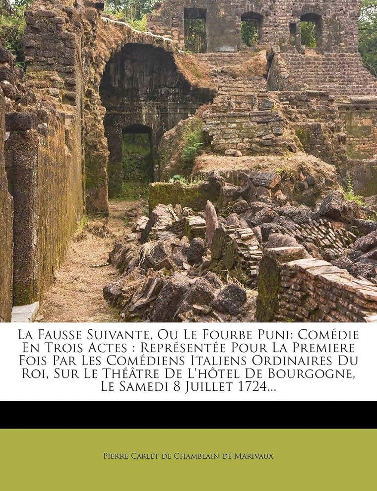 La Fausse Suivante, Ou Le Fourbe Puni: Comédie En Trois Actes: Représentée Pour La Premiere Fois Par Les Comédiens Italiens Ordinaires Du Roi, Sur Le ... Le Samedi 8 Juillet 1724... (French Edition)