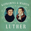 Katharina and Martin Luther: The Radical Marriage of a Runaway Nun and a Renegade Monk