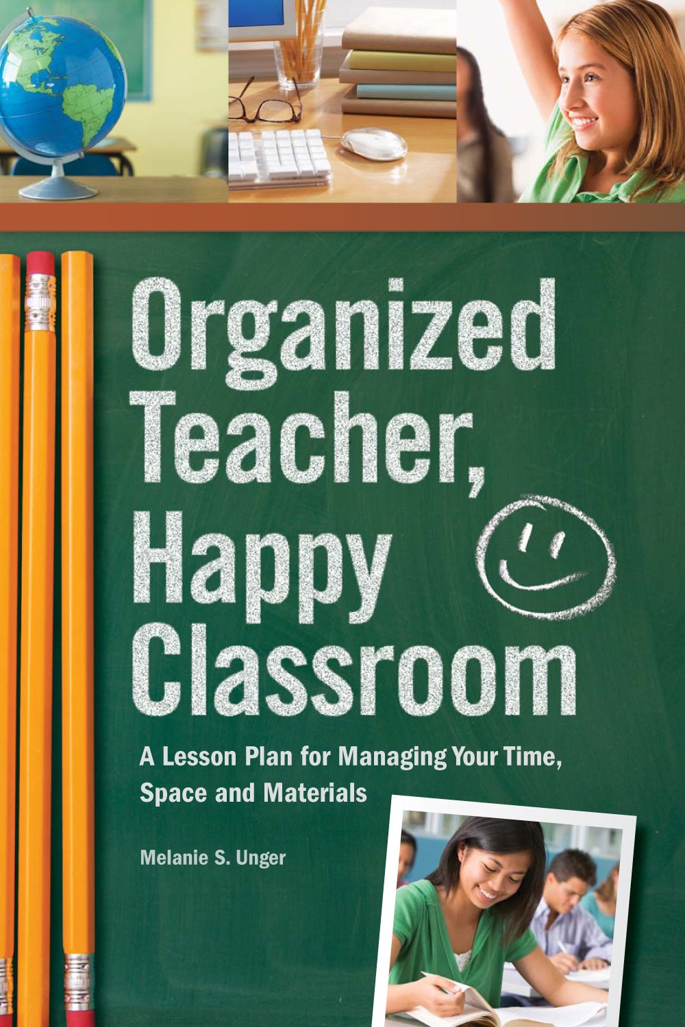 Organized Teacher, Happy Classroom: A Lesson Plan for Managing Your Time, Space and Materials