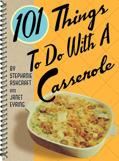 101 Things to Do With a Casserole (101 Cookbooks)