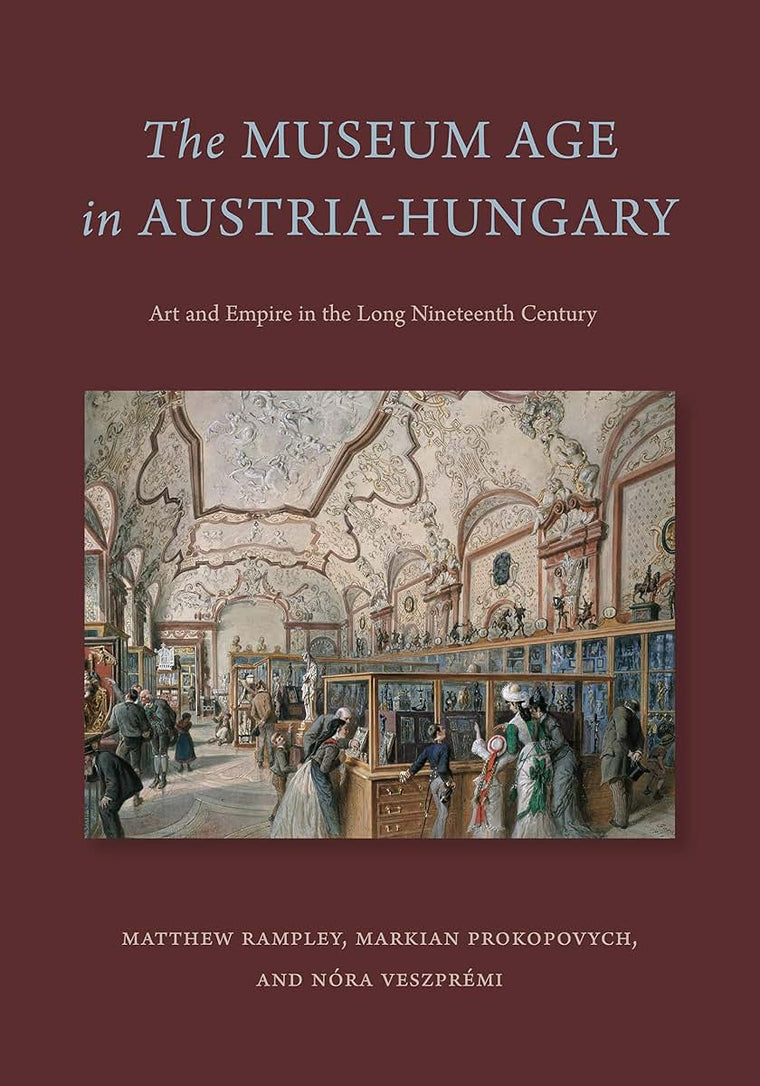 The Museum Age in Austria-Hungary: Art and Empire in the Long Nineteenth Century