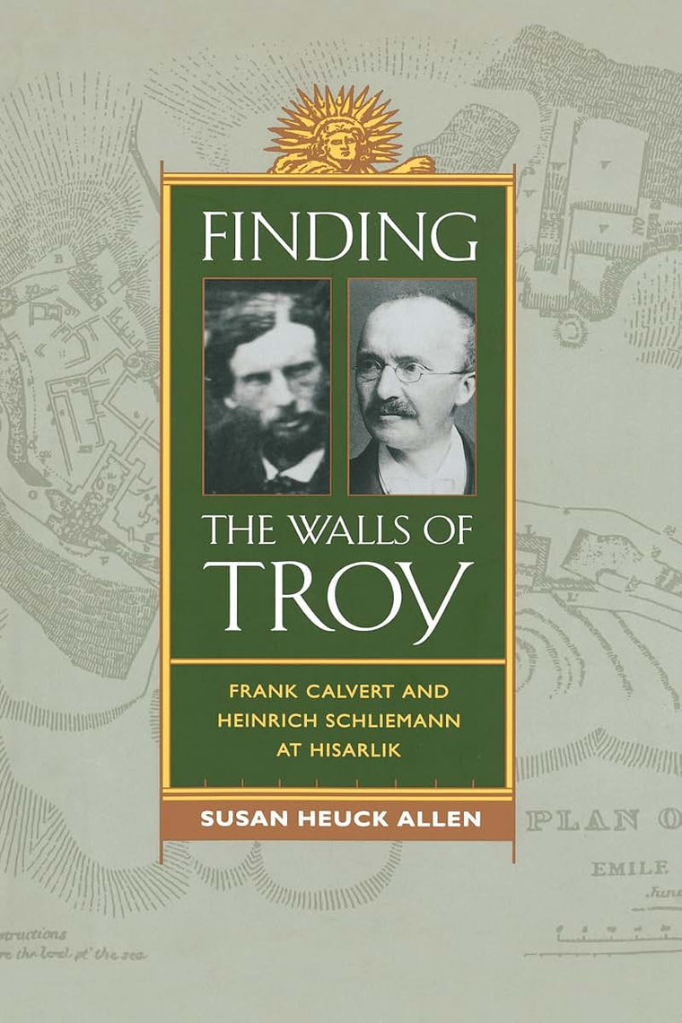 Finding the Walls of Troy: Frank Calvert and Heinrich Schliemann at Hisarlik
