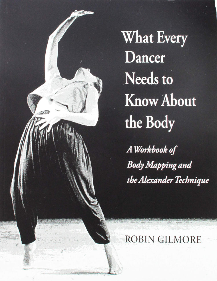 What Every Dancer Needs to Know About the Body: A Workbook of Body Mapping and the Alexander Technique/G7847
