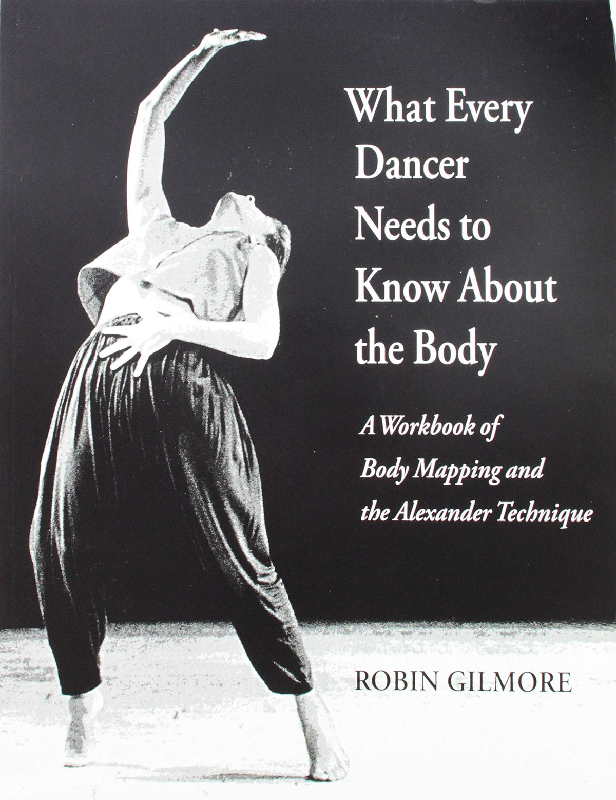 What Every Dancer Needs to Know About the Body: A Workbook of Body Mapping and the Alexander Technique/G7847