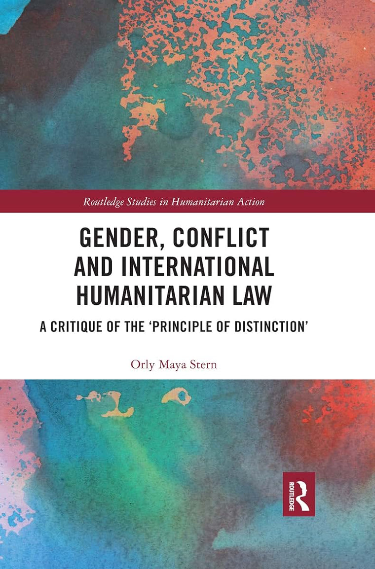 Gender, Conflict and International Humanitarian Law: A critique of the 'principle of distinction' (Routledge Studies in Humanitarian Action)
