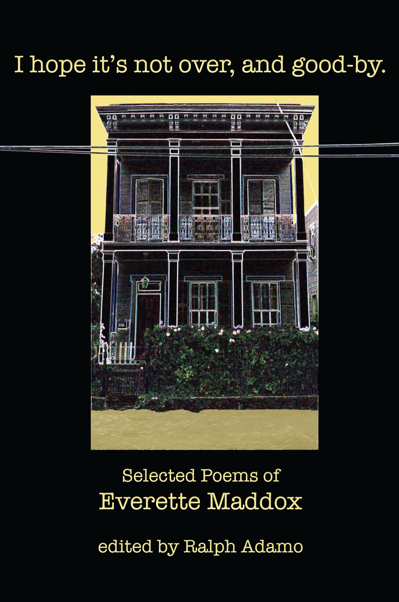 I Hope Its Not Over And Goodby: Selected Poems of Everette Maddox