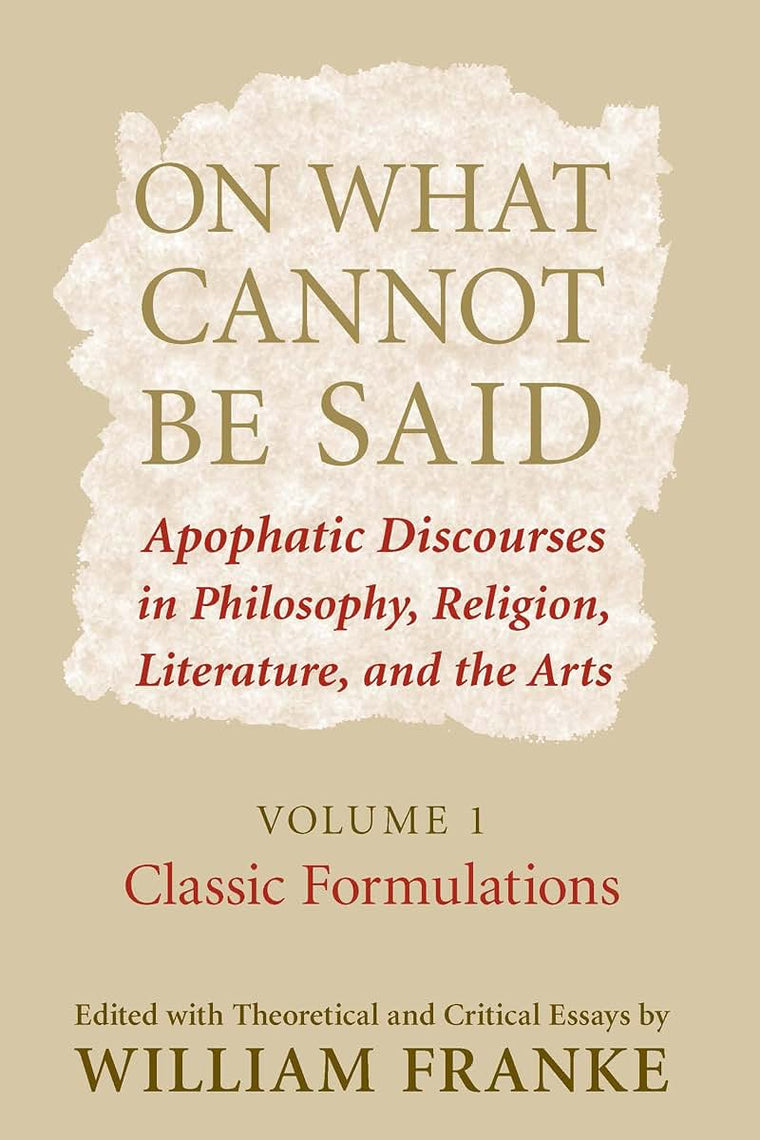 On What Cannot Be Said: Apophatic Discourses in Philosophy, Religion, Literature, and the Arts. Volume 1. Classic Formulations