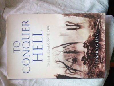 To Conquer Hell: The Meuse-Argonne, 1918 The Epic Battle That Ended the First World War
