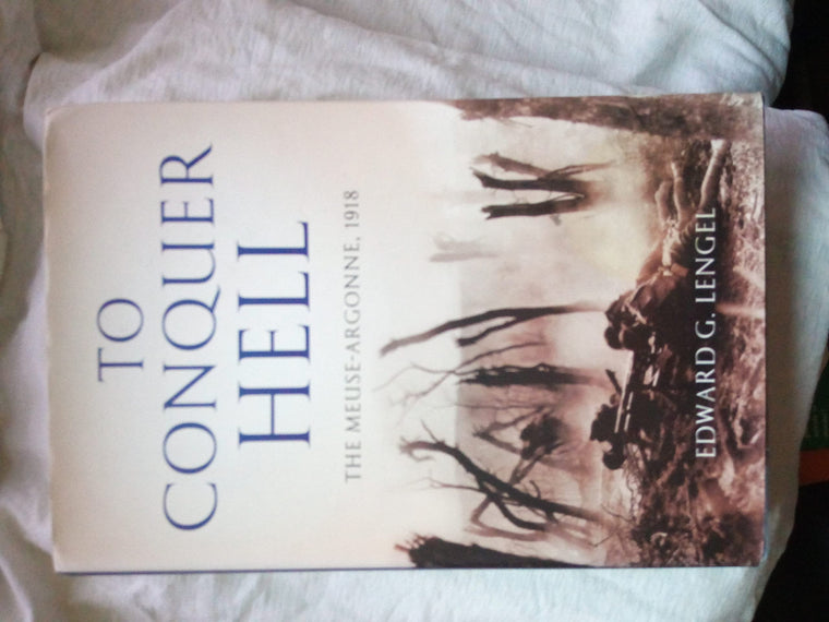 To Conquer Hell: The Meuse-Argonne, 1918 The Epic Battle That Ended the First World War