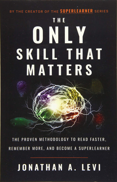 The Only Skill that Matters: The Proven Methodology to Read Faster, Remember More, and Become a SuperLearner