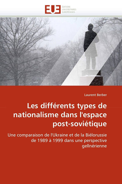 Les différents types de nationalisme dans l'espace post-soviétique: Une comparaison de l'Ukraine et de la Biélorussie de 1989  1999 dans une perspective gellnérienne (French Edition)