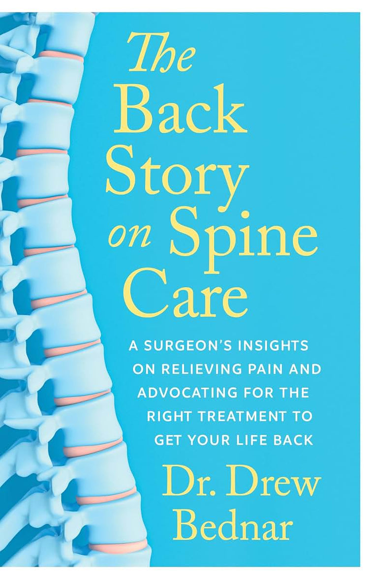 The Back Story on Spine Care: A Surgeons Insights on Relieving Pain and Advocating for the Right Treatment to Get Your Life Back