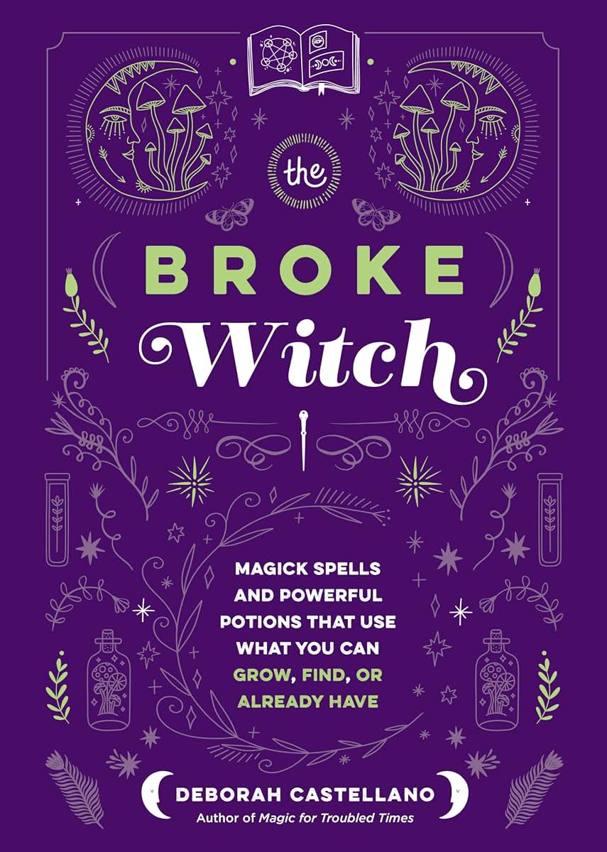 The Broke Witch: Magick Spells and Powerful Potions that Use What You Can Grow, Find, or Already Have