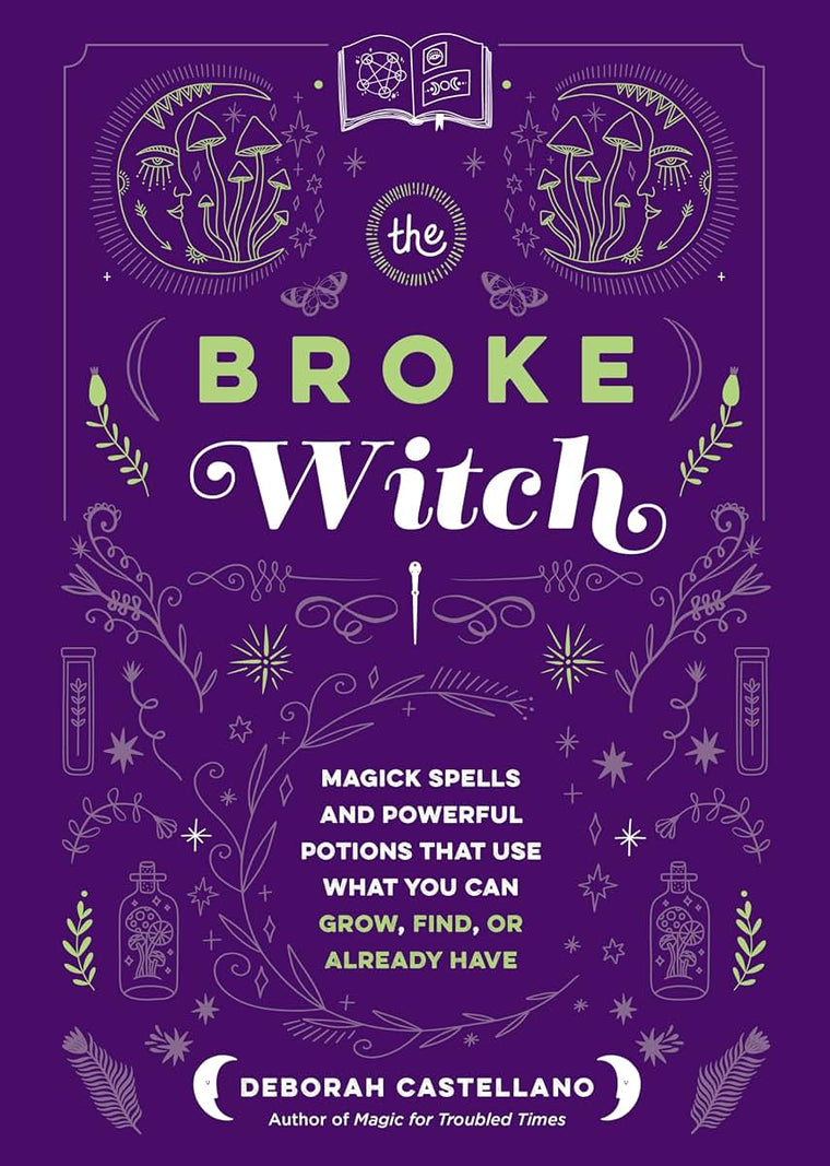 The Broke Witch: Magick Spells and Powerful Potions that Use What You Can Grow, Find, or Already Have