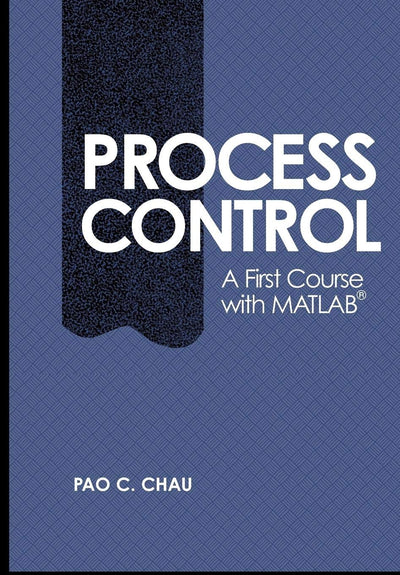 Process Control: A First Course with MATLAB (Cambridge Series in Chemical Engineering)