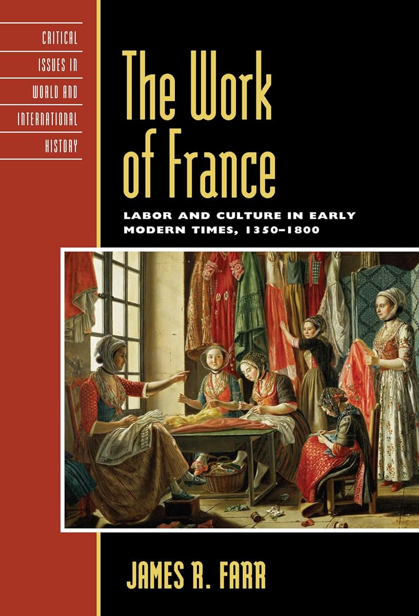 The Work of France: Labor and Culture in Early Modern Times, 1350-1800 (Critical Issues in World and International History)