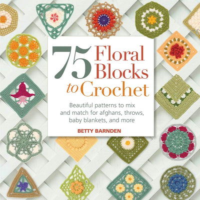 75 Floral Blocks to Crochet: Beautiful Patterns to Mix and Match for Afghans, Throws, Baby Blankets, and More (Knit & Crochet Blocks & Squares)