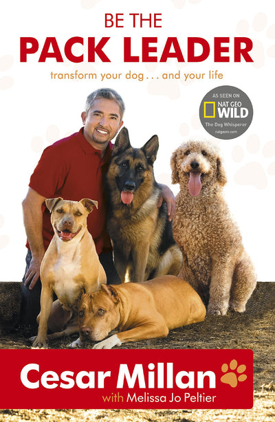 Be the Pack Leader: Use Cesar's Way to Transform Your Dog...and Your Life