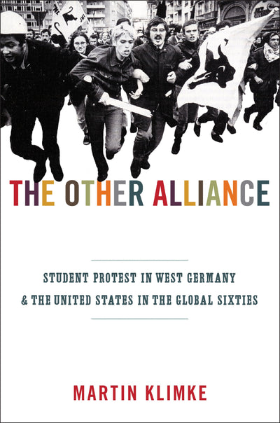 The Other Alliance: Student Protest in West Germany and the United States in the Global Sixties (America in the World, 7)