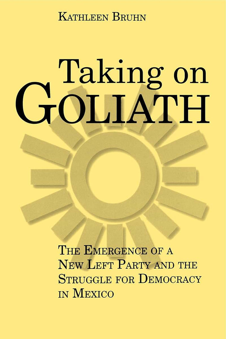 Taking on Goliath: The Emergence of a New Left Party and the Struggle for Democracy in Mexico