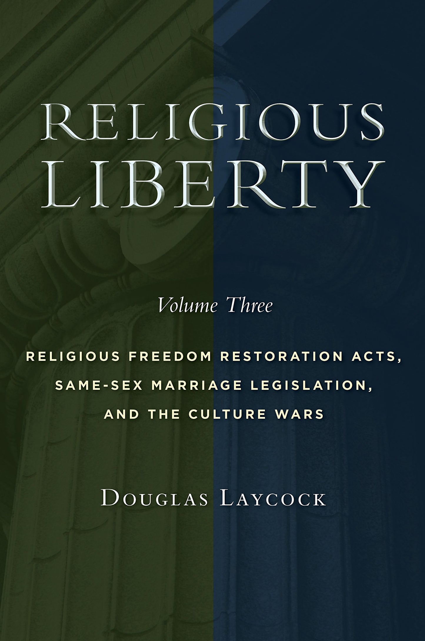 Religious Liberty, Volume 3: Religious Freedom Restoration Acts, Same-Sex Marriage Legislation, and the Culture Wars (Volume 3) (Emory University Studies in Law and Religion (EUSLR))