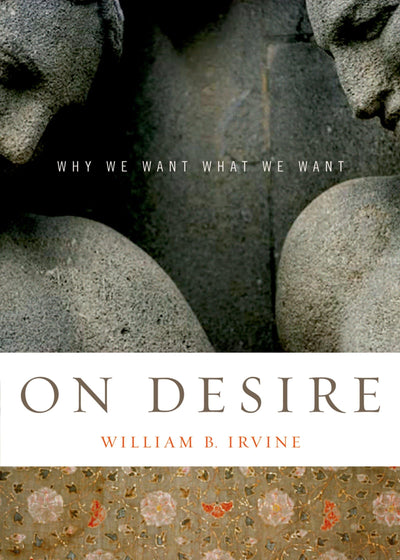 On Desire: Why We Want What We Want by William B. Irvine