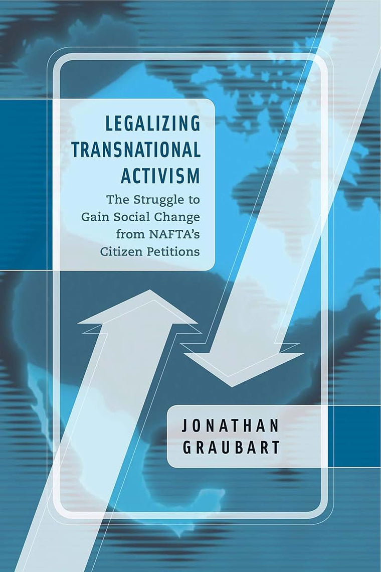 Legalizing Transnational Activism: The Struggle to Gain Social Change from NAFTA's Citizen Petitions