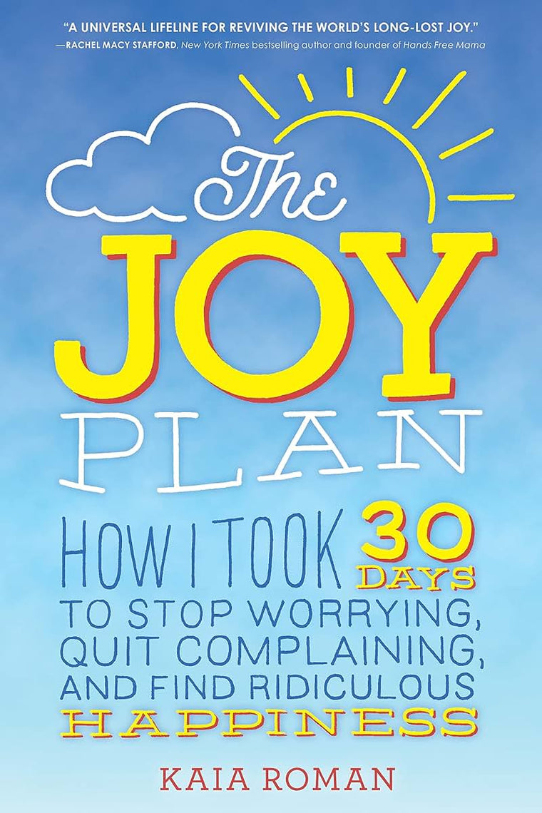The Joy Plan: How I Took 30 Days to Stop Worrying, Quit Complaining, and Find Ridiculous Happiness (Self-Help Book for Leaving Stress and Anxiety Behind and Finding Your Joy)