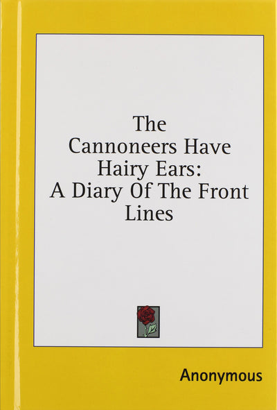 The Cannoneers Have Hairy Ears: A Diary of the Front Lines