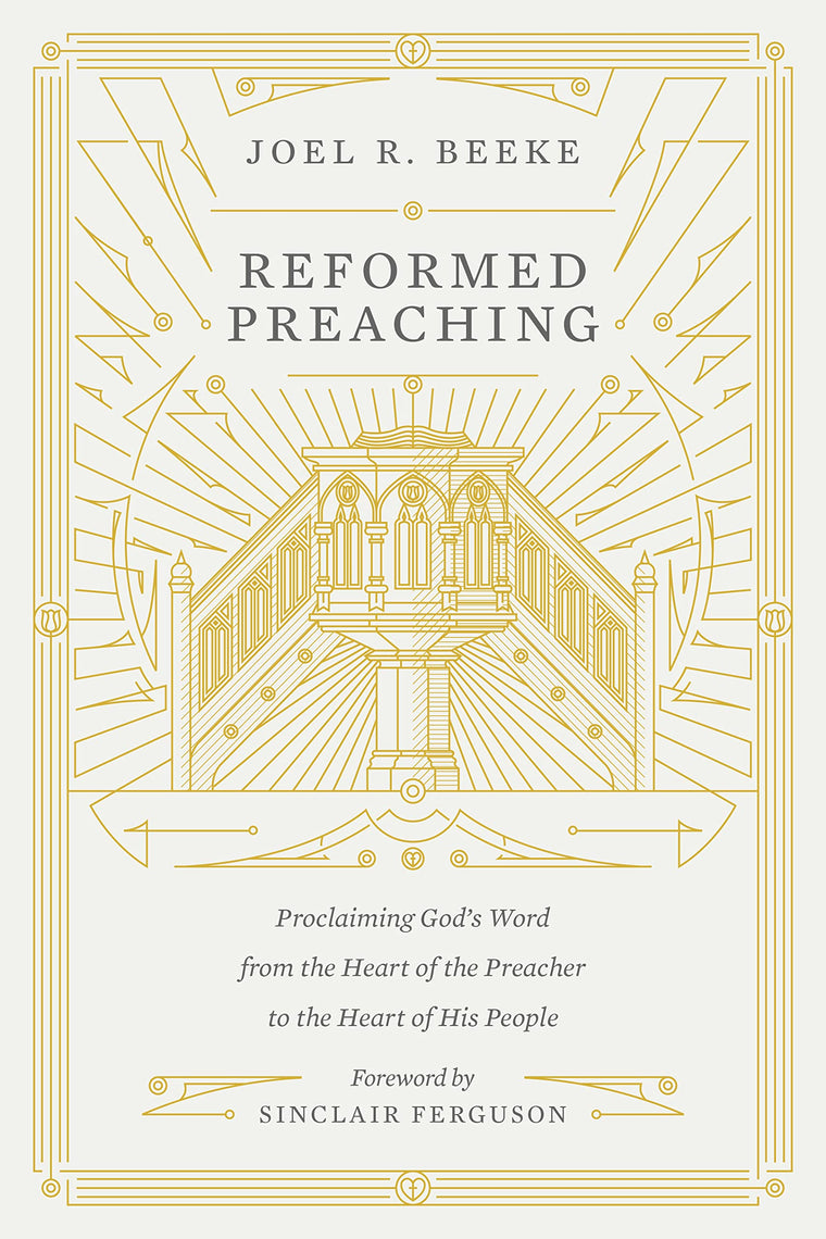 Reformed Preaching: Proclaiming God's Word from the Heart of the Preacher to the Heart of His People