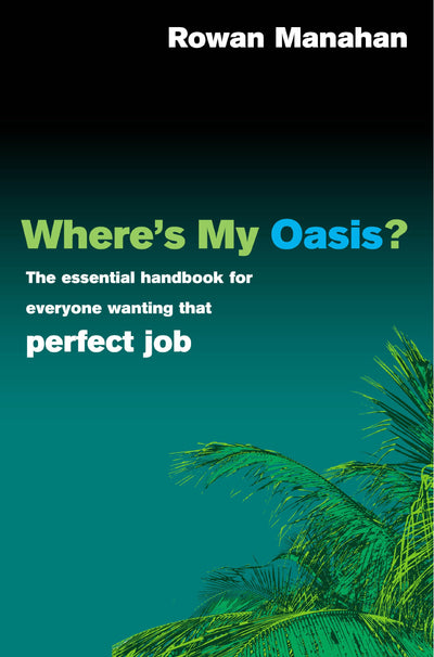 Where's My Oasis?: The essential handbook for everyone wanting the perfect job
