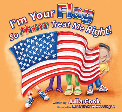 I'm Your Flag, So Please Treat Me Right: A Picture Book About the American Flag