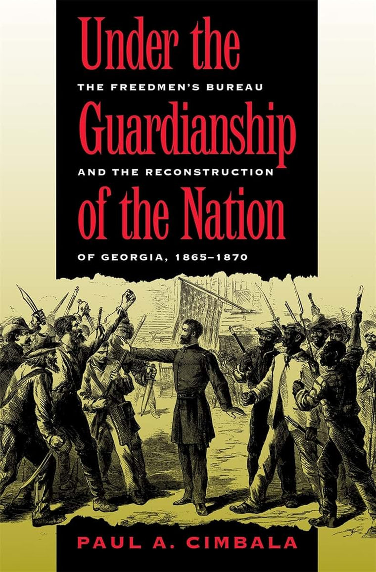 Under the Guardianship of the Nation: The Freedmen's Bureau and the Reconstruction of Georgia, 1865-1870 (Freemen's Bureau and the Reconstruction of Georgia, 1865-187)