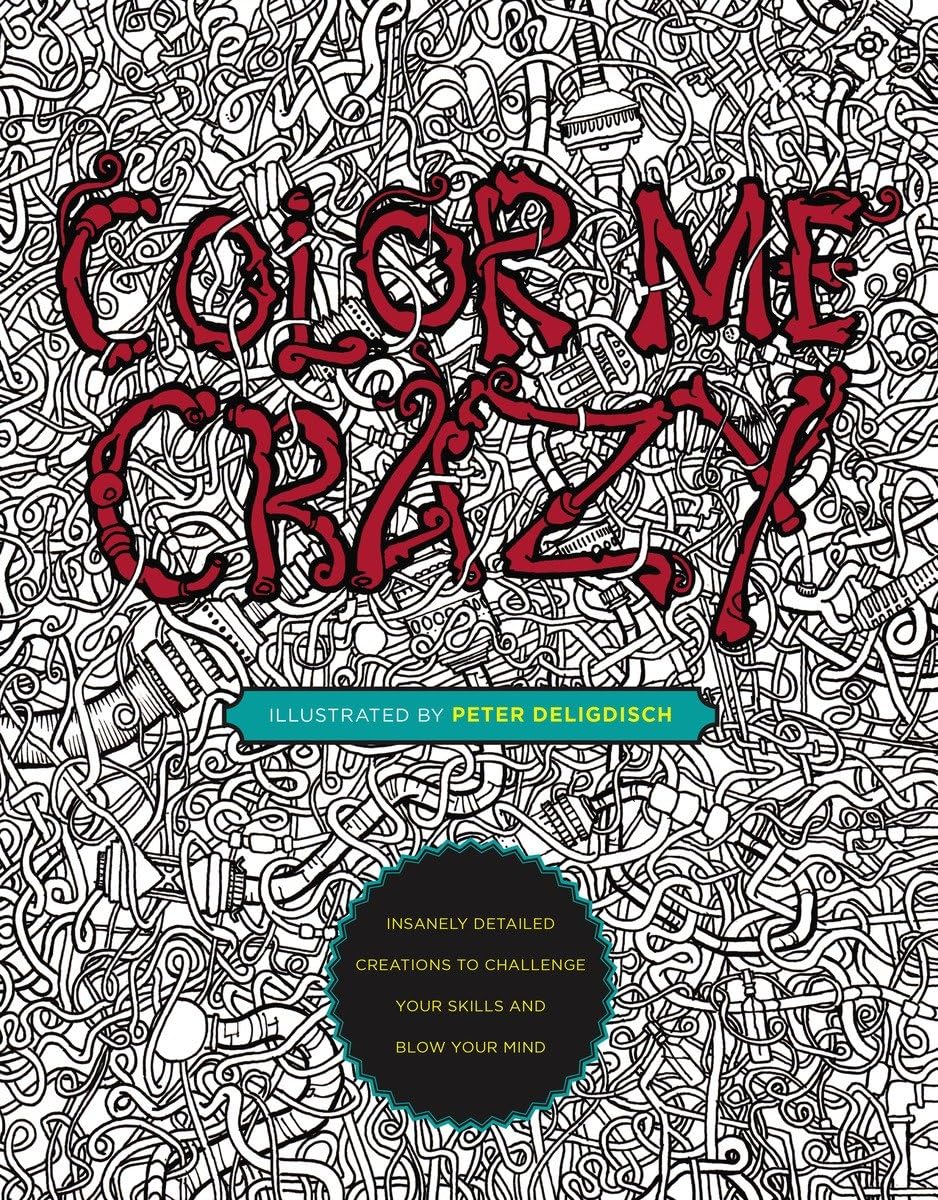 Color Me Crazy: Insanely Detailed Creations to Challenge Your Skills and Blow Your Mind