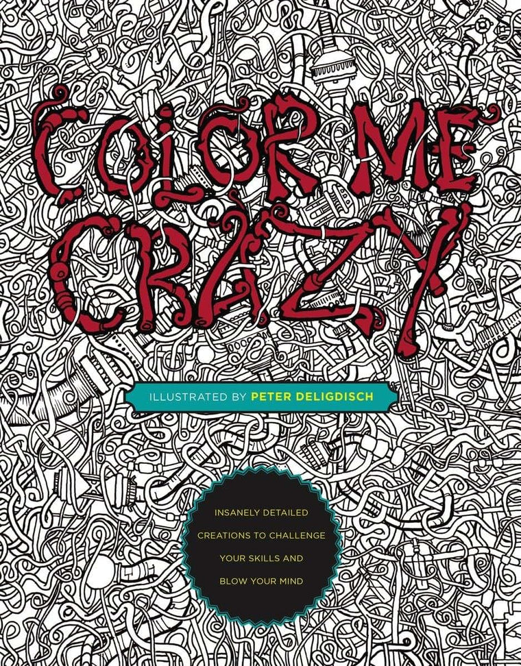 Color Me Crazy: Insanely Detailed Creations to Challenge Your Skills and Blow Your Mind