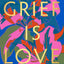 Grief Is Love: Living with Loss
