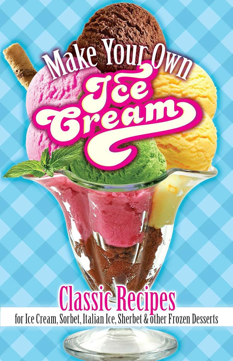 Make Your Own Ice Cream: Classic Recipes for Ice Cream, Sorbet, Italian Ice, Sherbet and Other Frozen Desserts