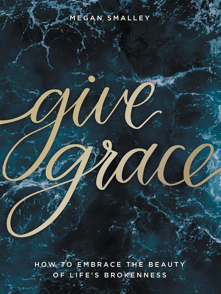 Give Grace: How To Embrace the Beauty of Life's Brokenness