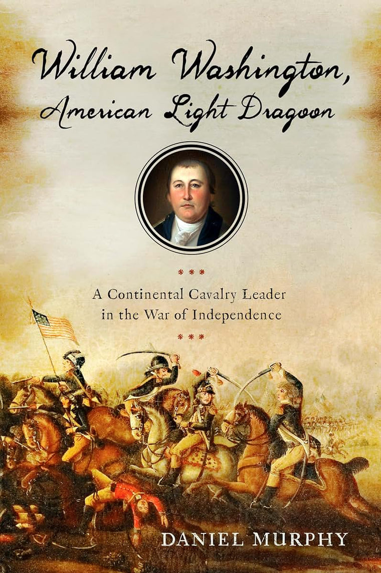 William Washington, American Light Dragoon: A Continental Cavalry Leader in the War of Independence