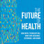 The Future of Health: How Digital Technology Will Make Care Accessible, Sustainable, and Human