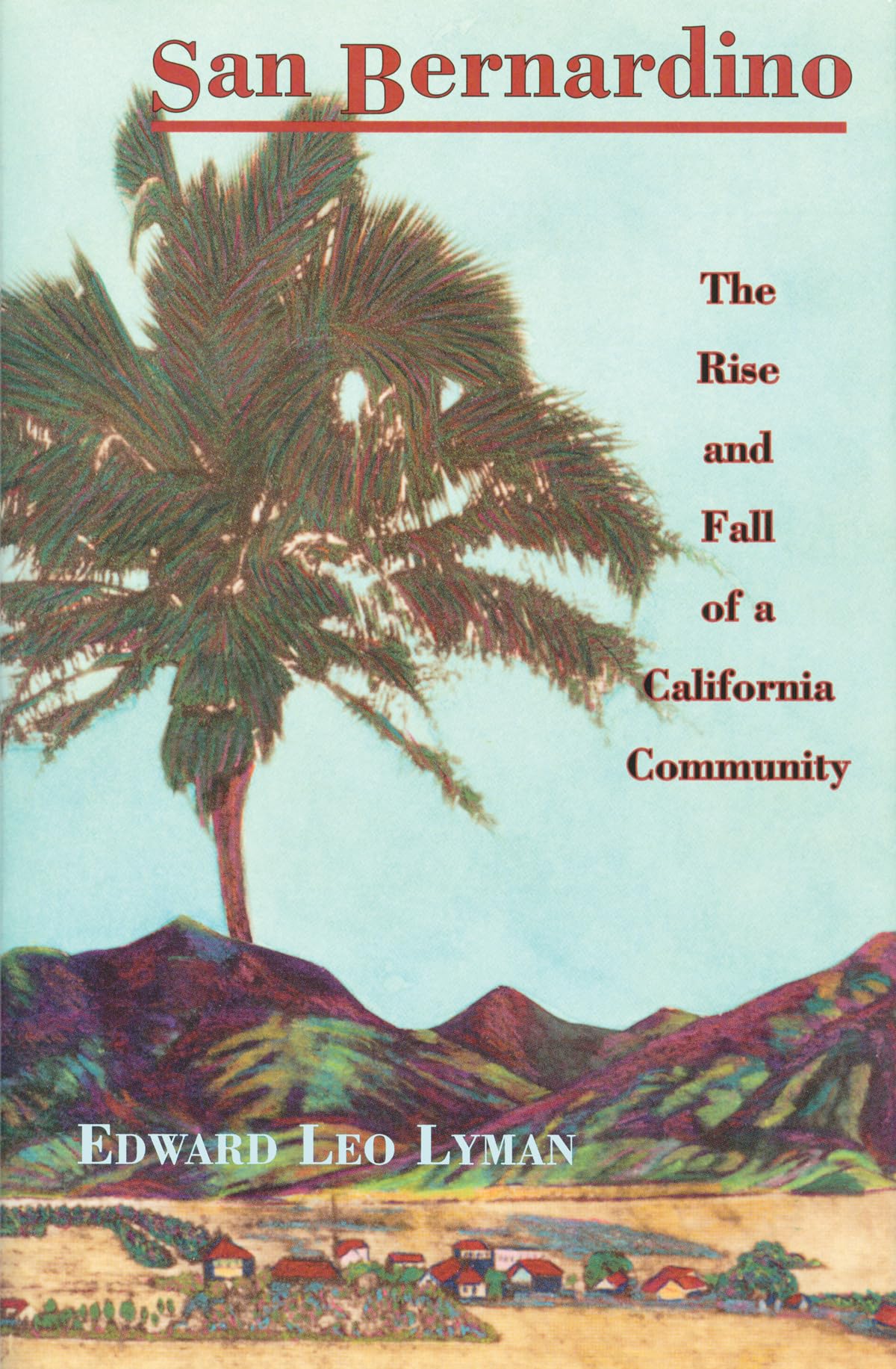 San Bernardino: The Rise and Fall of a California Community