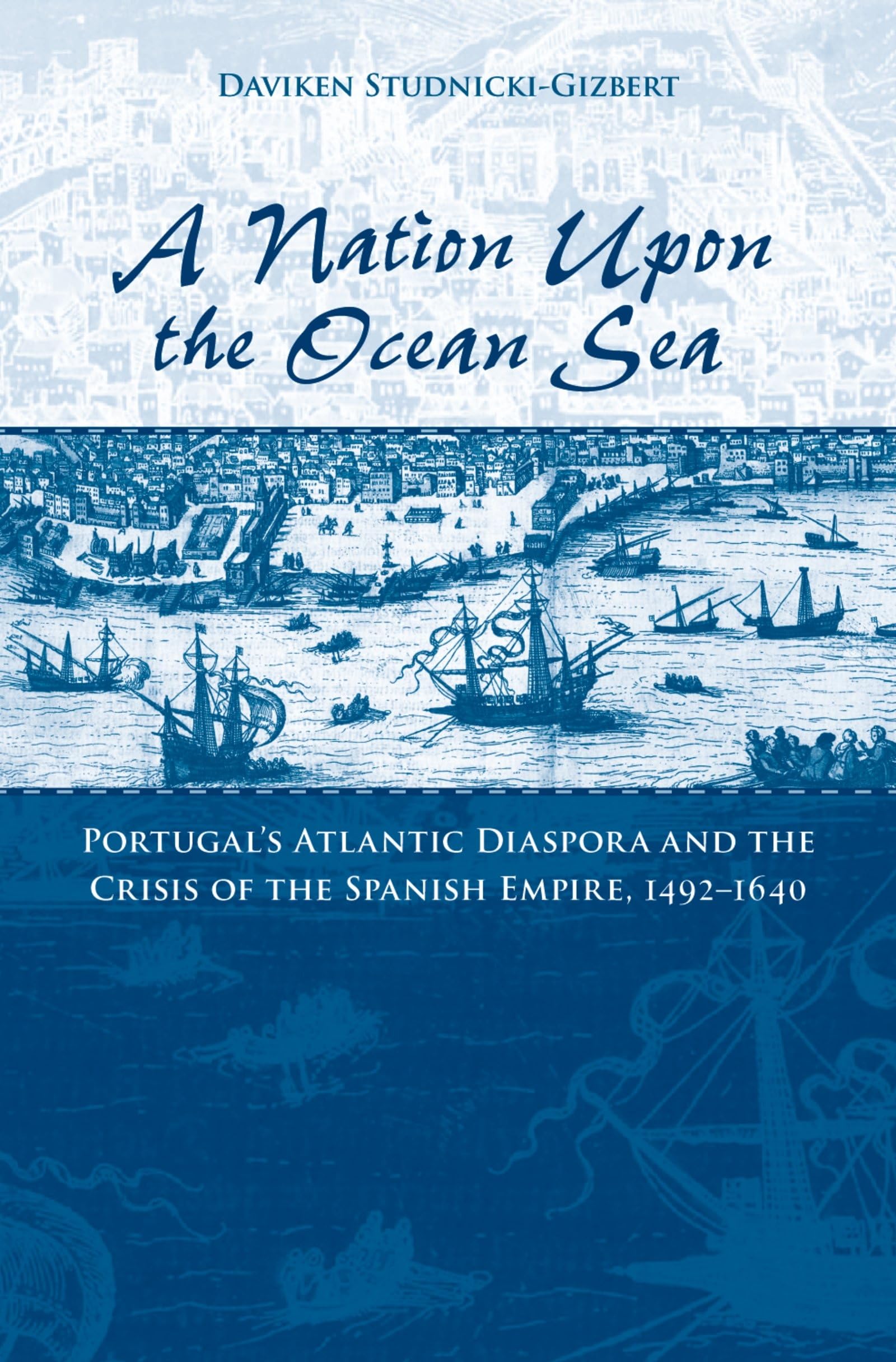 A Nation upon the Ocean Sea: Portugal's Atlantic Diaspora and the Crisis of the Spanish Empire, 1492-1640