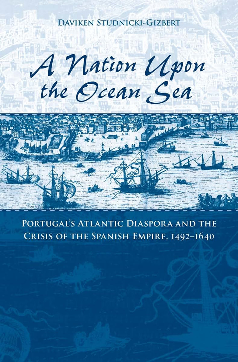 A Nation upon the Ocean Sea: Portugal's Atlantic Diaspora and the Crisis of the Spanish Empire, 1492-1640