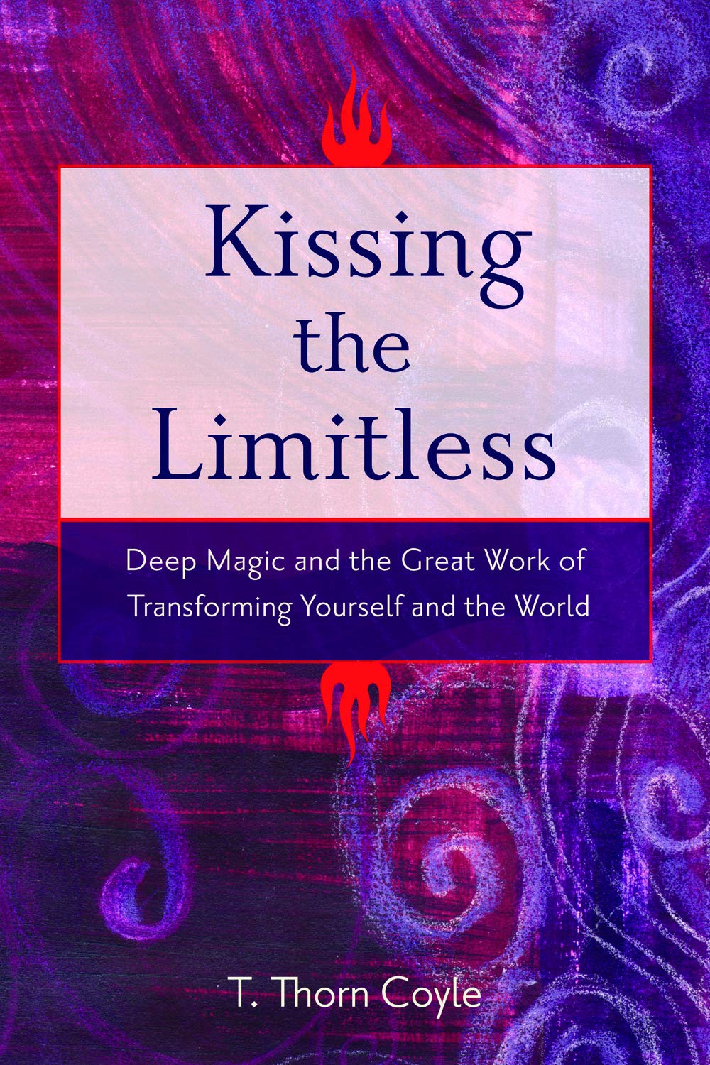 Kissing the Limitless: Deep Magic and the Great Work of Transforming Yourself and the World