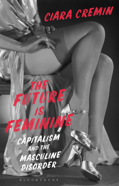 Future is Feminine, The: Capitalism and the Masculine Disorder