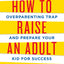 How to Raise an Adult by Julie Lythcott-Haims